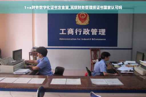 1+x财务数字化证书含金量,高级财务管理师证书国家认可吗