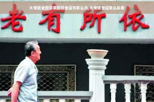 大专结业但没拿到结业证书怎么办,大专结业证怎么补救