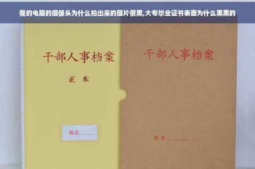 我的电脑的摄像头为什么拍出来的图片很黑,大专毕业证书表面为什么黑黑的