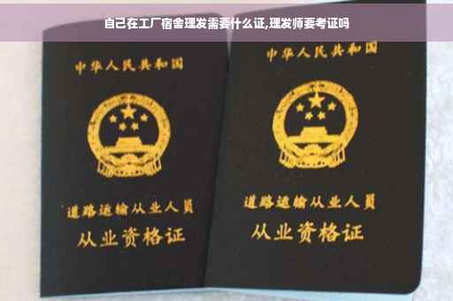 自己在工厂宿舍理发需要什么证,理发师要考证吗