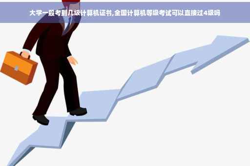 大学一般考到几级计算机证书,全国计算机等级考试可以直接过4级吗