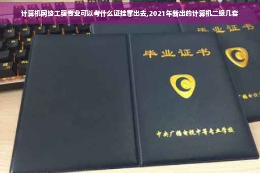 计算机网络工程专业可以考什么证挂靠出去,2021年新出的计算机二级几套