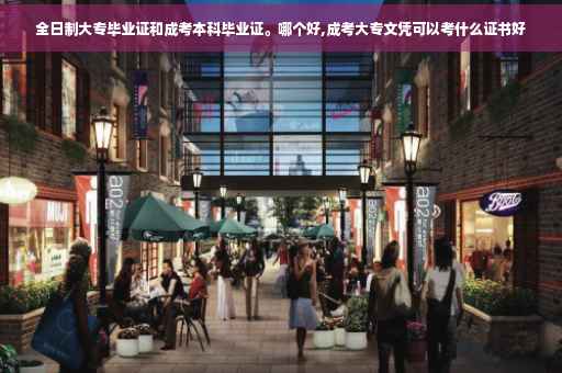 全日制大专毕业证和成考本科毕业证。哪个好,成考大专文凭可以考什么证书好