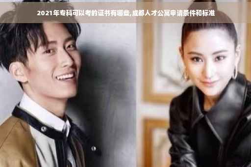 2021年专科可以考的证书有哪些,成都人才公寓申请条件和标准