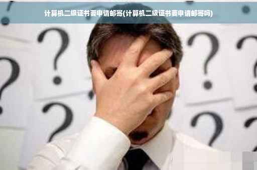 计算机二级证书要申请邮寄(计算机二级证书要申请邮寄吗)