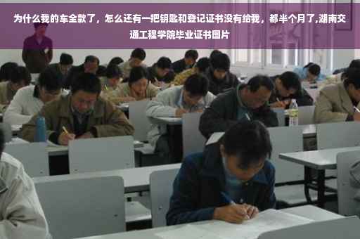 为什么我的车全款了，怎么还有一把钥匙和登记证书没有给我，都半个月了,湖南交通工程学院毕业证书图片