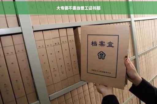 大专要不要当普工证书那