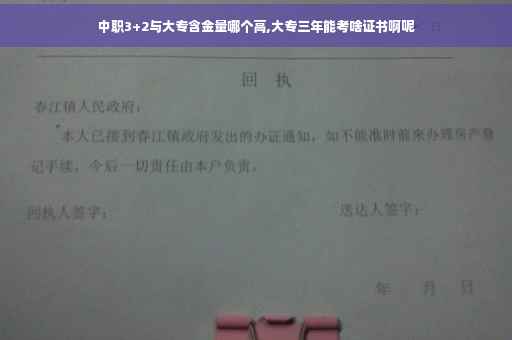 中职3+2与大专含金量哪个高,大专三年能考啥证书啊呢