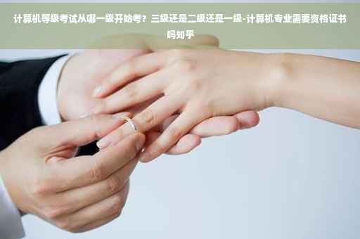 计算机等级考试从哪一级开始考？三级还是二级还是一级-计算机专业需要资格证书吗知乎