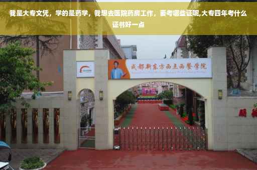 我是大专文凭,学的是药学,我想去医院药房工作,要考哪些证呢,大专四年考什么证书好一点 我是大专文凭,学的是药学,我想去医院药房工作,要考哪些证呢,大专四年考什么证书好一点