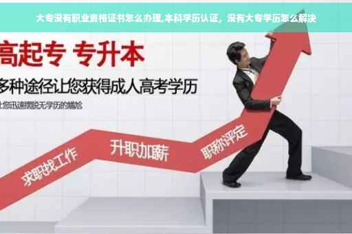 大专没有职业资格证书怎么办理,本科学历认证，没有大专学历怎么解决