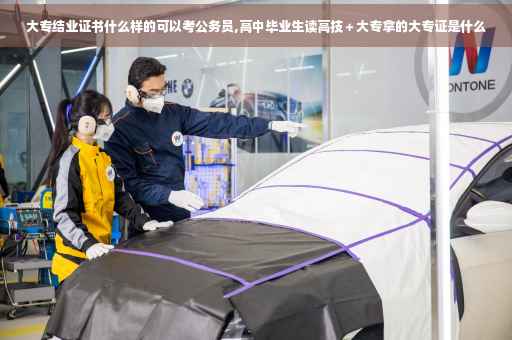大专结业证书什么样的可以考公务员,高中毕业生读高技＋大专拿的大专证是什么