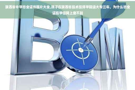 陕西省中学毕业证书图片大全,孩子在陕西省技术技师学院读大专三年，为什么毕业证在学信网上查不到