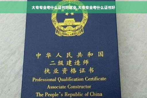 大专专业考什么证书好就业,大专专业考什么证书好