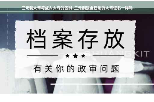 二元制大专与成人大专的区别-二元制跟全日制的大专证书一样吗