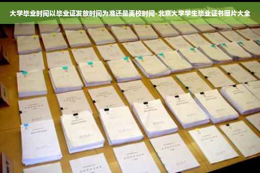 大学毕业时间以毕业证发放时间为准还是离校时间-北京大学学生毕业证书图片大全
