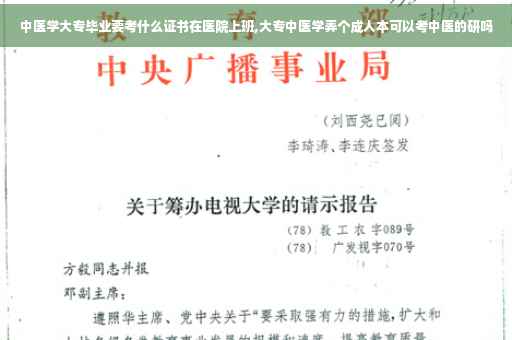 中医学大专毕业要考什么证书在医院上班,大专中医学弄个成人本可以考中医的研吗