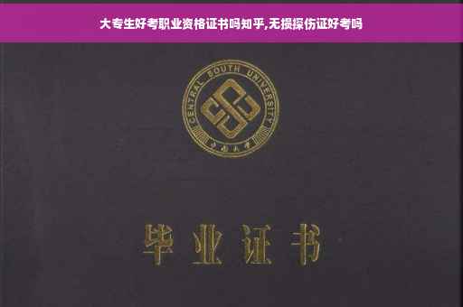 大专生好考职业资格证书吗知乎,无损探伤证好考吗
