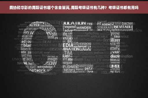 舞协和华彩的舞蹈证书哪个含金量高,舞蹈考级证书有几种？考级证书都有用吗