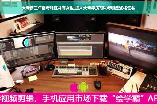 大专第二年能考啥证书啊女生,成人大专学历可以考哪些资格证书