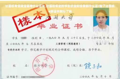 计算机专业就业要考什么证书,计算机专业的学生毕业时会拿到什么证?有了计算机4级证书就行了吗