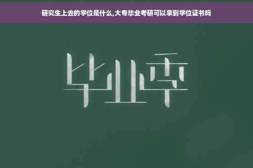 研究生上去的学位是什么,大专毕业考研可以拿到学位证书吗