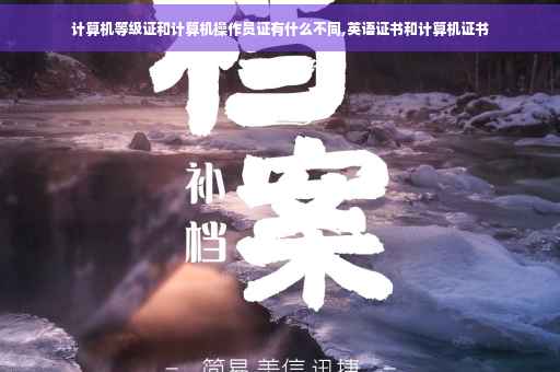 计算机等级证和计算机操作员证有什么不同,英语证书和计算机证书