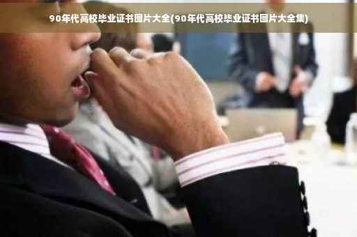 90年代高校毕业证书图片大全(90年代高校毕业证书图片大全集)