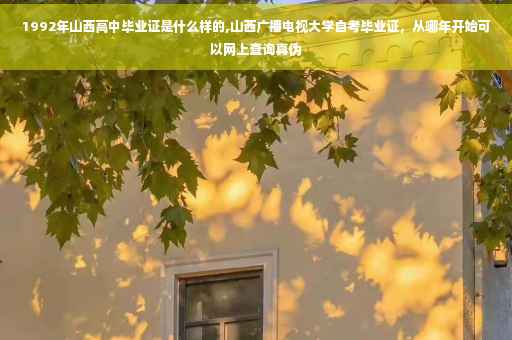 1992年山西高中毕业证是什么样的,山西广播电视大学自考毕业证，从哪年开始可以网上查询真伪