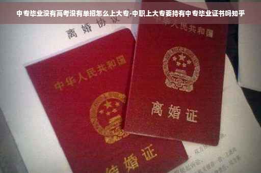 中专毕业没有高考没有单招怎么上大专-中职上大专要持有中专毕业证书吗知乎