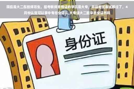 现在是大二在校师范生，报考教师资格证的学历是大专，并且笔试面试都过了，4月份认定可以拿中专毕业证认,大专读大二能拿毕业证书吗