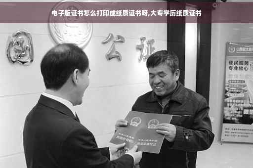 电子版证书怎么打印成纸质证书呀,大专学历纸质证书