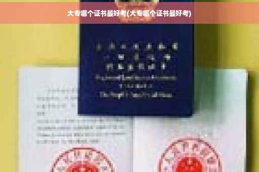 大专哪个证书最好考(大专哪个证书最好考)
