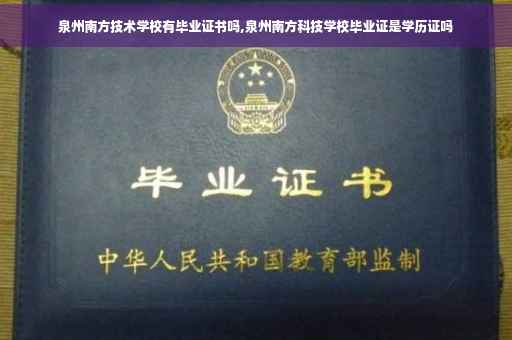 泉州南方技术学校有毕业证书吗,泉州南方科技学校毕业证是学历证吗