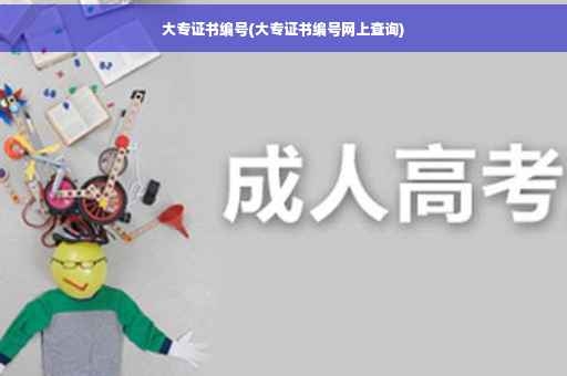 大专证书编号(大专证书编号网上查询)