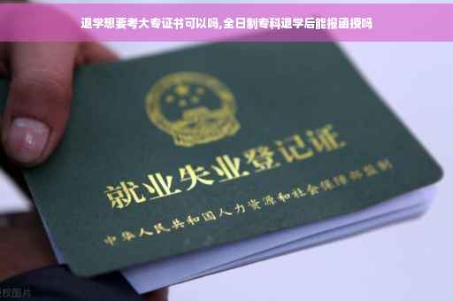 退学想要考大专证书可以吗,全日制专科退学后能报函授吗