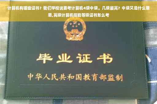 计算机有哪些证书？我们学校说要考计算机4级中级。几级最高？中级又是什么意思,高级计算机技能等级证书怎么考