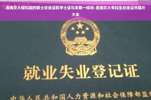 西南交大研究院的硕士毕业证和学士证与本部一样吗-西南交大专科生毕业证书图片大全