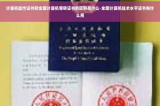 计算机操作证书和全国计算机等级证书的区别是什么-全国计算机技术水平证书有什么用