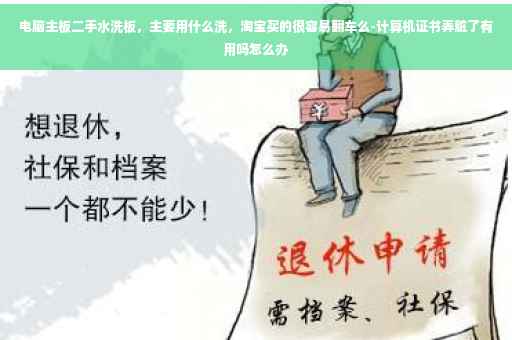 电脑主板二手水洗板，主要用什么洗，淘宝买的很容易翻车么-计算机证书弄脏了有用吗怎么办