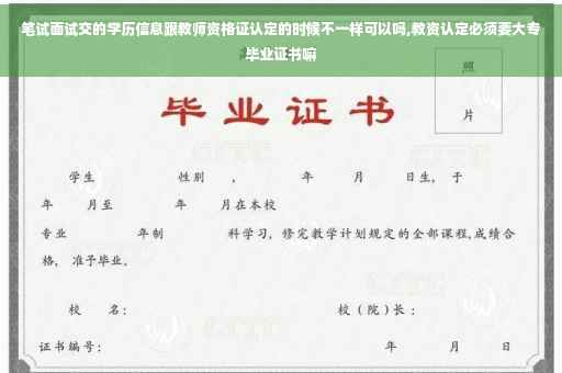 笔试面试交的学历信息跟教师资格证认定的时候不一样可以吗,教资认定必须要大专毕业证书嘛