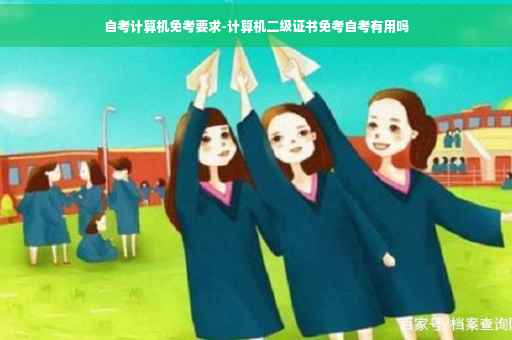 自考计算机免考要求-计算机二级证书免考自考有用吗 自考计算机免考要求-计算机二级证书免考自考有用吗