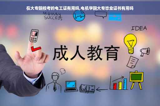 在大专院校考的电工证有用吗,电机学院大专毕业证书有用吗