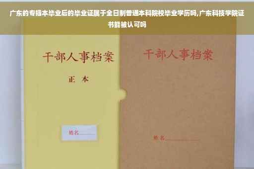 广东的专插本毕业后的毕业证属于全日制普通本科院校毕业学历吗,广东科技学院证书能被认可吗