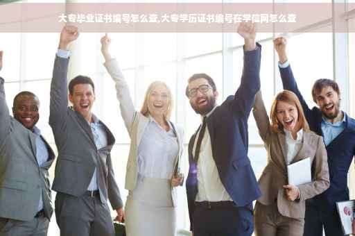 大专毕业证书编号怎么查,大专学历证书编号在学信网怎么查