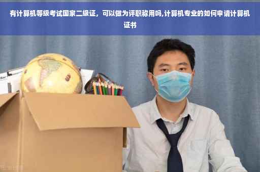 有计算机等级考试国家二级证，可以做为评职称用吗,计算机专业的如何申请计算机证书