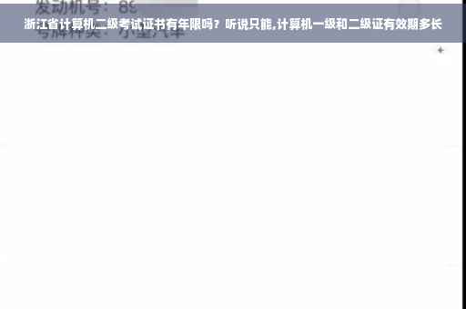 浙江省计算机二级考试证书有年限吗？听说只能,计算机一级和二级证有效期多长