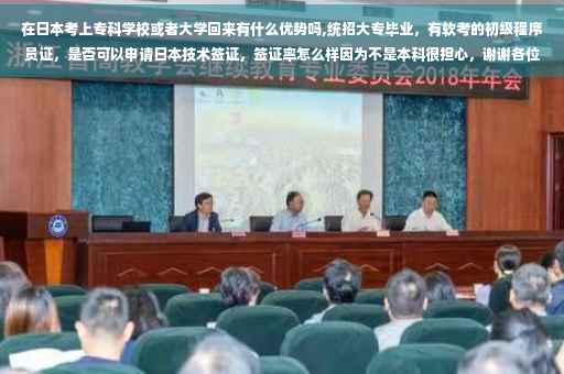 在日本考上专科学校或者大学回来有什么优势吗,统招大专毕业，有软考的初级程序员证，是否可以申请日本技术签证，签证率怎么样因为不是本科很担心，谢谢各位