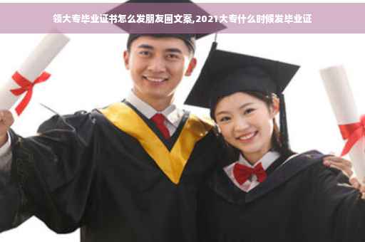 领大专毕业证书怎么发朋友圈文案,2021大专什么时候发毕业证