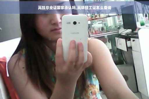 高技毕业证国家承认吗,高级技工证怎么查询